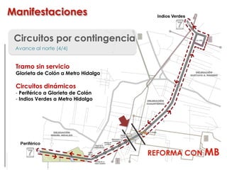 Circuitos por contingencia
Avance al norte (4/4)
Tramo sin servicio
Glorieta de Colón a Metro Hidalgo
Circuitos dinámicos
- Periférico a Glorieta de Colón
- Indios Verdes a Metro Hidalgo
Manifestaciones
REFORMA CON MB
 