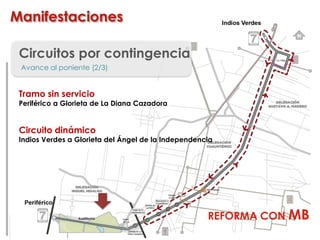 Circuitos por contingencia
Avance al poniente (2/3)
Tramo sin servicio
Periférico a Glorieta de La Diana Cazadora
Circuito dinámico
Indios Verdes a Glorieta del Ángel de la Independencia
Manifestaciones
REFORMA CON MB
 