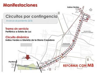 Circuitos por contingencia
Avance al poniente (3/3)
Tramo sin servicio
Periférico a Estela de Luz
Circuito dinámico
Indios Verdes a Glorieta de la Diana Cazadora
Manifestaciones
REFORMA CON MB
 