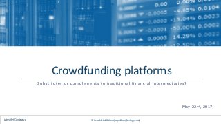 Crowdfunding platforms
Substitutes or complements to traditional financial intermediaries?
© Jean-Michel Pailhon (jmpailhon@ciallogy.com)Labex Refi Conference
May 22nd, 2017
 