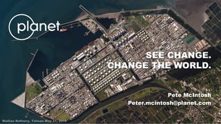 Pete McIntosh
Peter.mcintosh@planet.com
SEE CHANGE.
CHANGE THE WORLD.
 