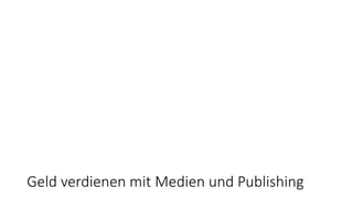 Geld verdienen mit Medien und Publishing
 