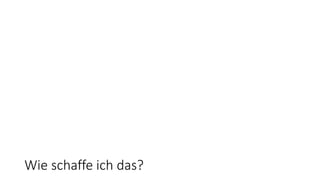 Wie schaffe ich das?
 