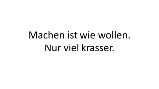 Machen ist wie wollen.
Nur viel krasser.
 