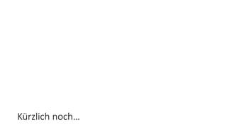 Kürzlich noch…
 