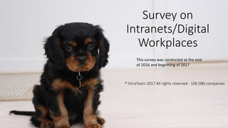 ® IntraTeam 2017 All rights reserved - 106 (98) companies
#smileexpo17@KurtKragh@IntraTeam
Survey on
Intranets/Digital
Workplaces
® IntraTeam 2017 All rights reserved - 106 (98) companies
This survey was conducted at the end
of 2016 and beginning of 2017
 