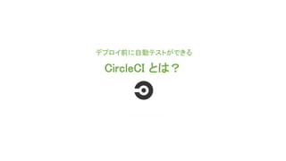 CircleCI とは？
デプロイ前に自動テストができる
 