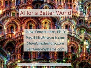 AI for a Better World
Steve Omohundro, Ph.D.
PossibilityResearch.com
SteveOmohundro.com
SelfAwareSystems.com
http://googleresearch.blogspot.com/2015/06/inceptionism-going-deeper-into-neural.html
 