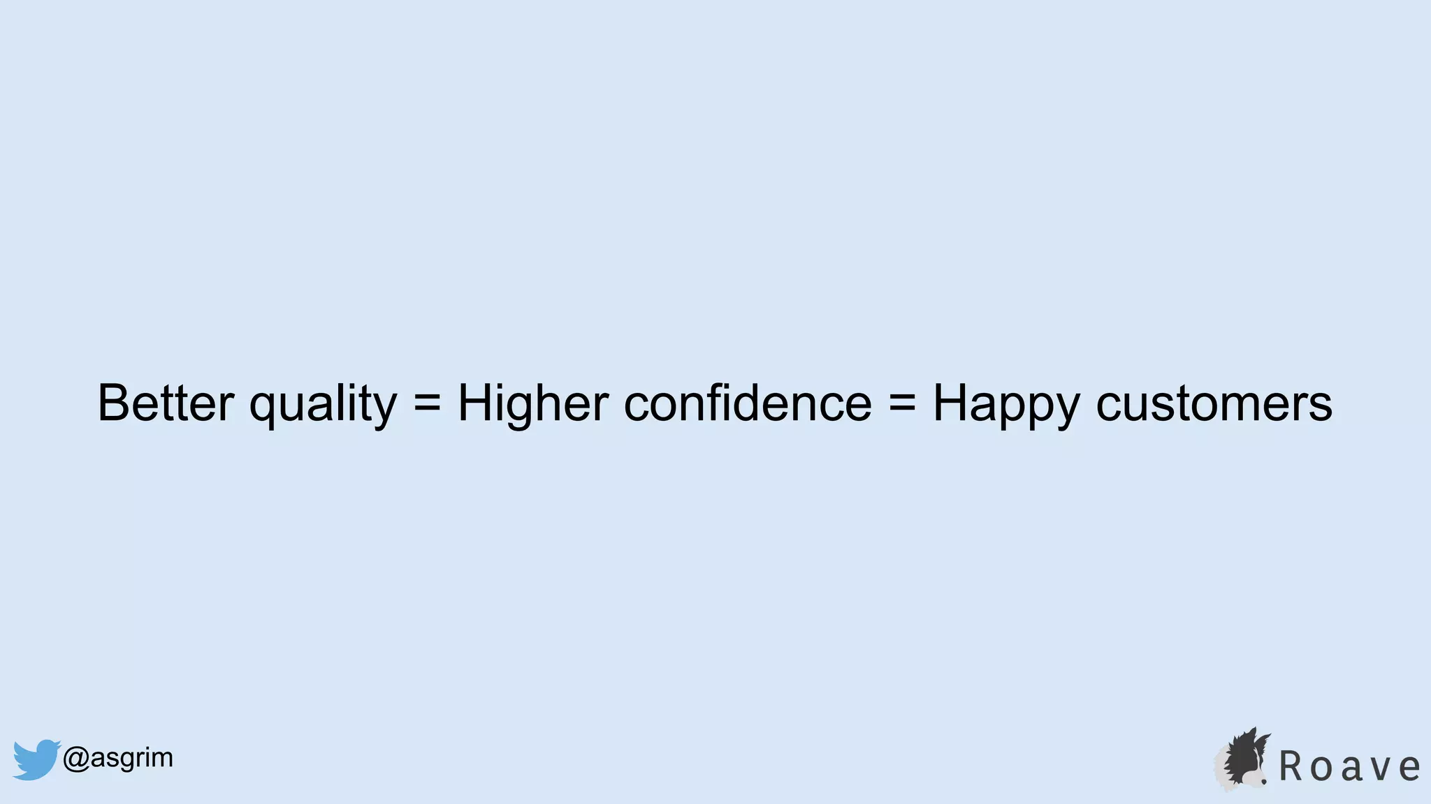 @asgrim
Better quality = Higher confidence = Happy customers
 