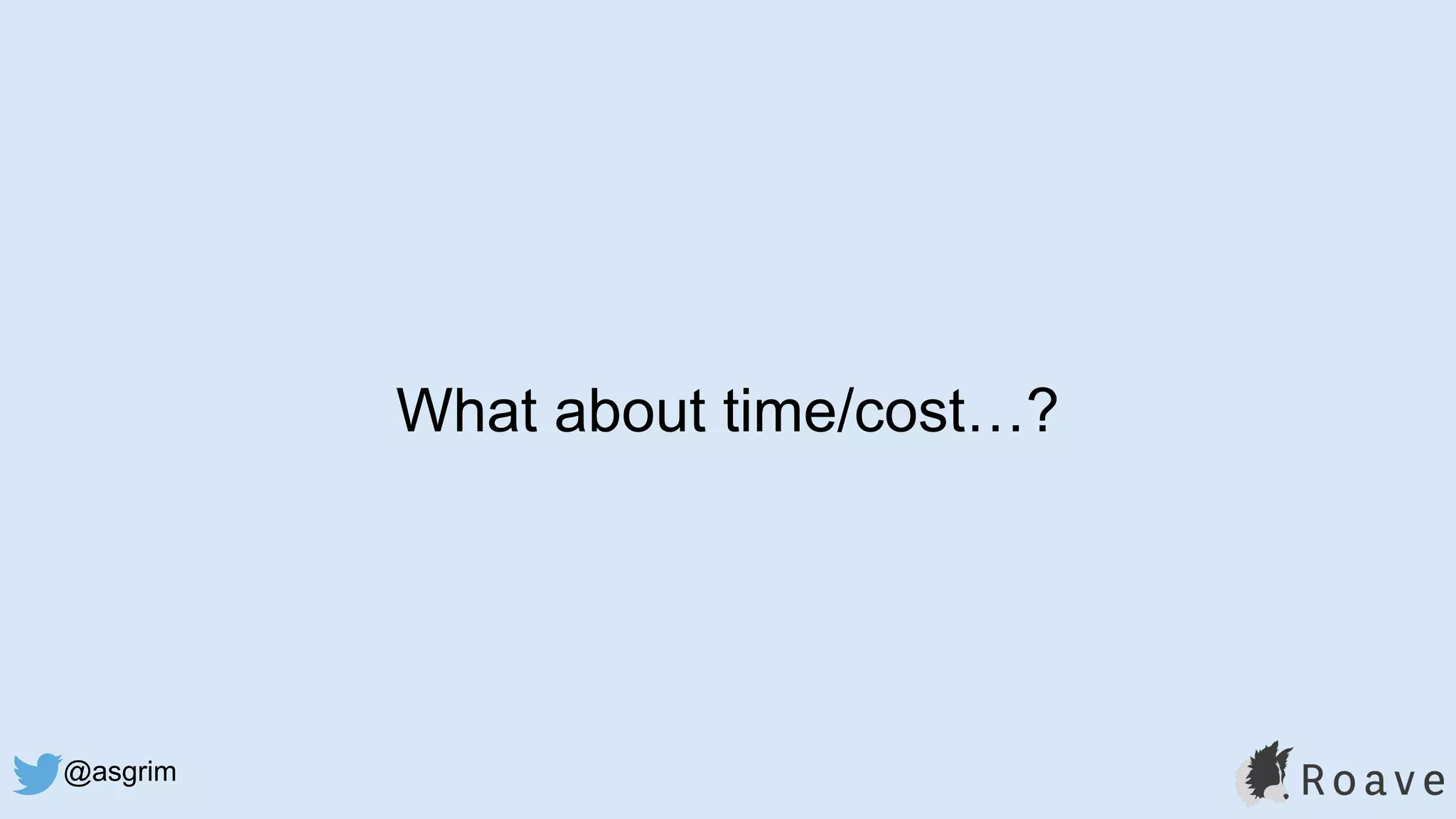 @asgrim
What about time/cost…?
 