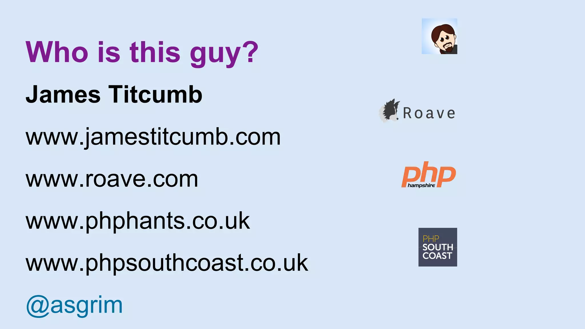 Who is this guy?
James Titcumb
www.jamestitcumb.com
www.roave.com
www.phphants.co.uk
www.phpsouthcoast.co.uk
@asgrim
 