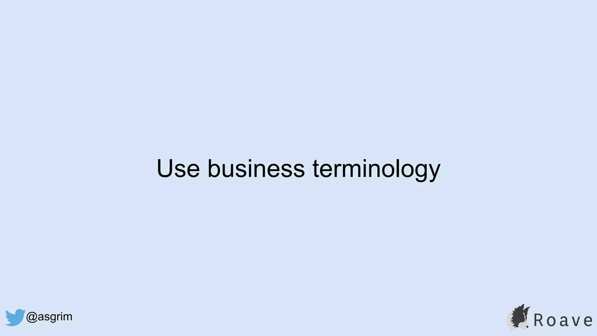 @asgrim
Use business terminology
 