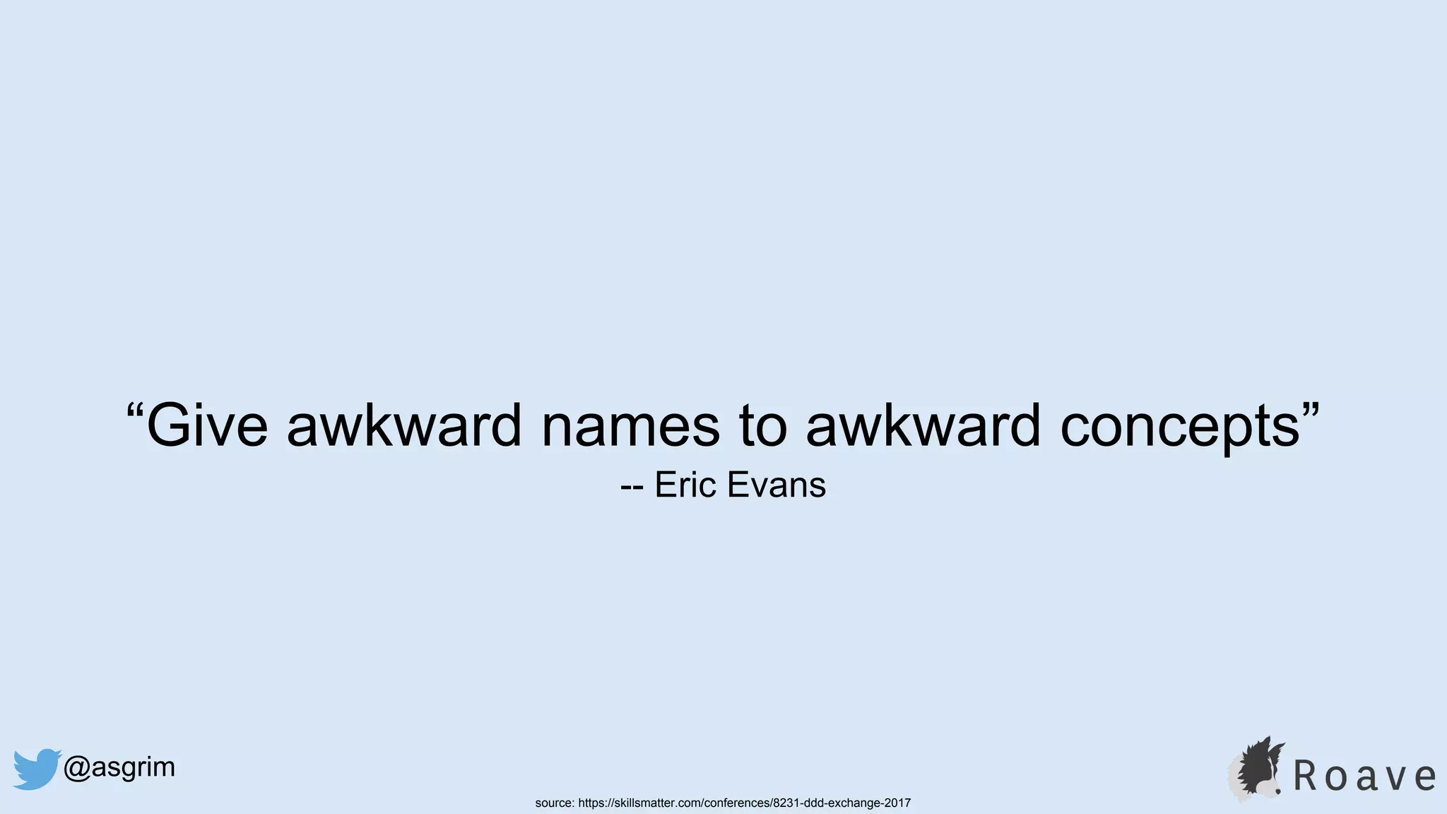 @asgrim
“Give awkward names to awkward concepts”
-- Eric Evans
source: https://skillsmatter.com/conferences/8231-ddd-exchange-2017
 