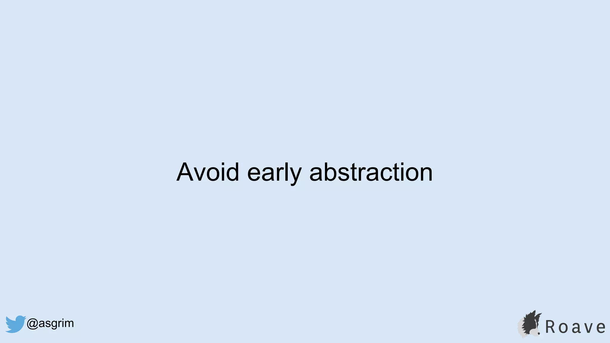 @asgrim
Avoid early abstraction
 