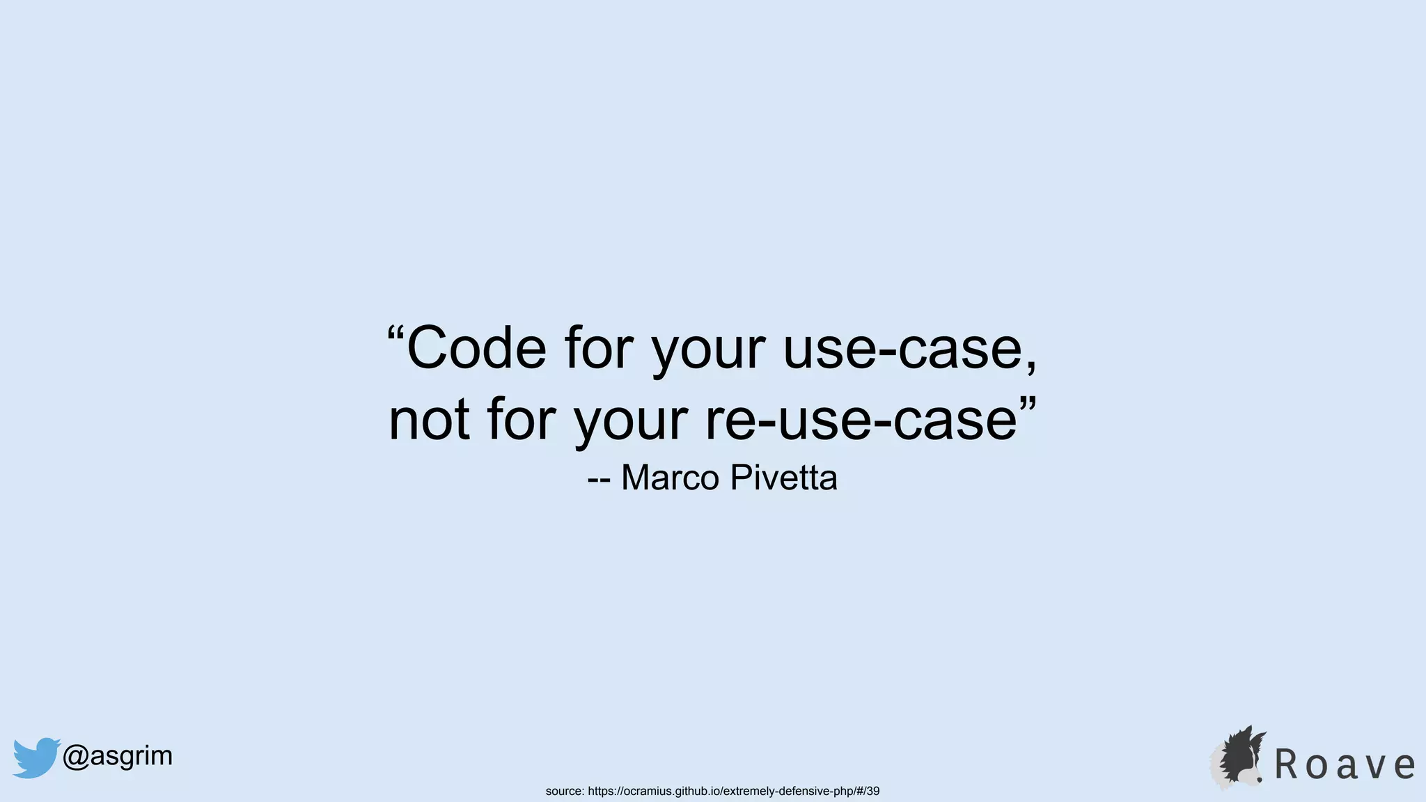 @asgrim
“Code for your use-case,
not for your re-use-case”
-- Marco Pivetta
source: https://ocramius.github.io/extremely-defensive-php/#/39
 