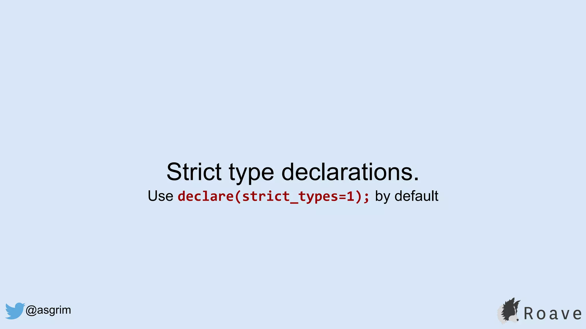 @asgrim
Strict type declarations.
Use declare(strict_types=1); by default
 