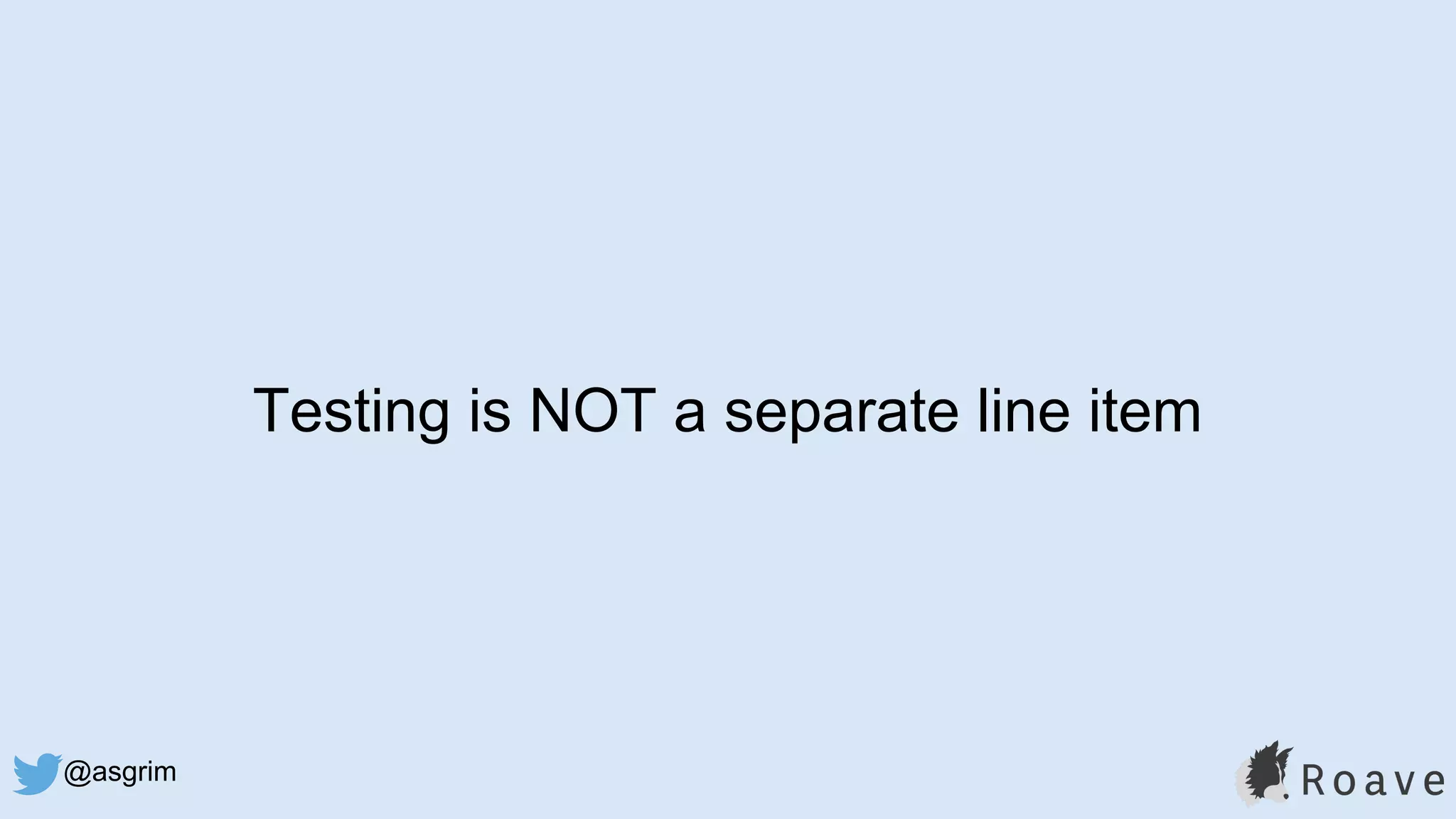 @asgrim
Testing is NOT a separate line item
 