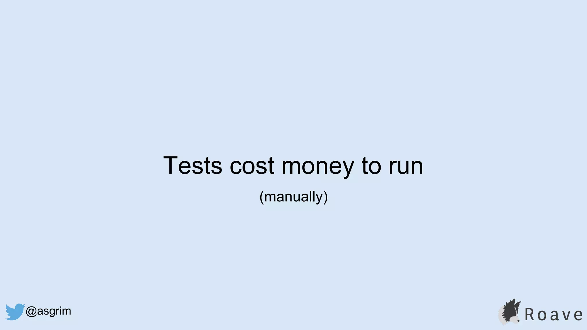 @asgrim
Tests cost money to run
(manually)
 