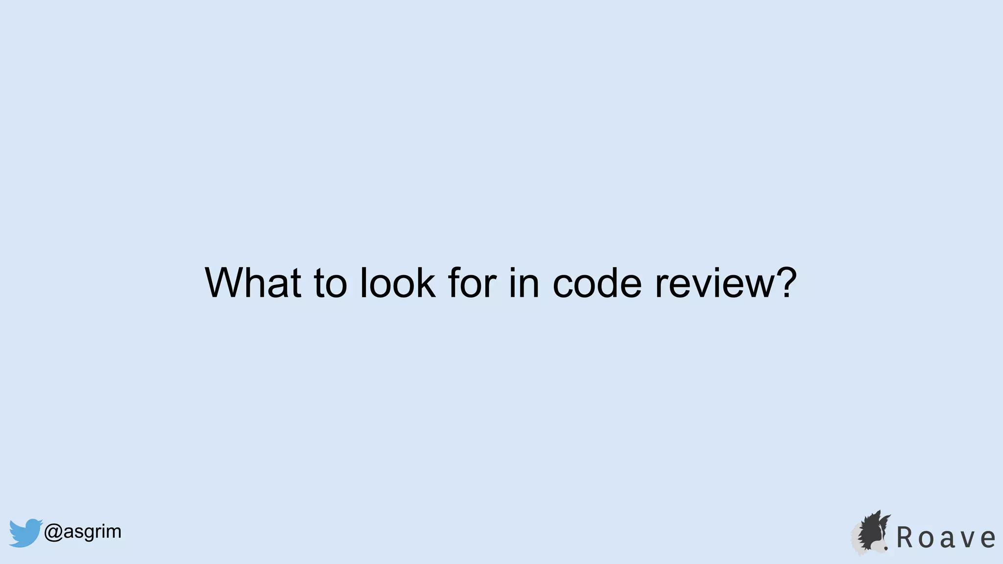 @asgrim
What to look for in code review?
 