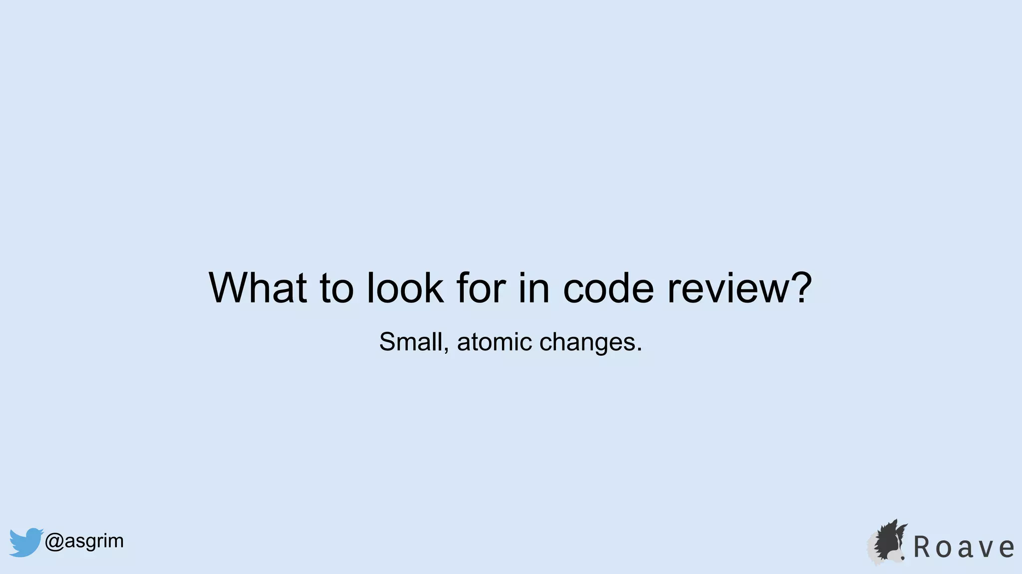 @asgrim
What to look for in code review?
Small, atomic changes.
 