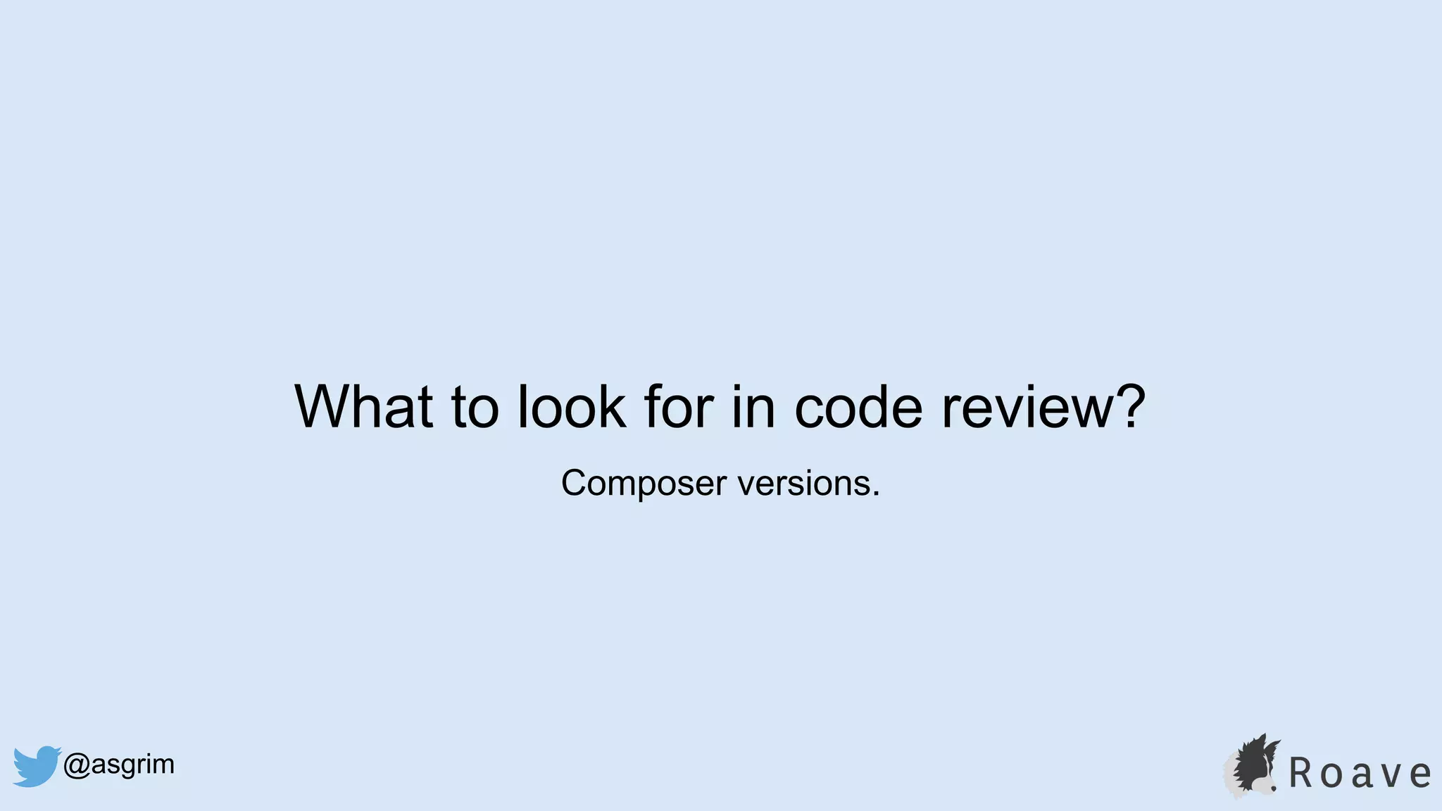 @asgrim
What to look for in code review?
Composer versions.
 