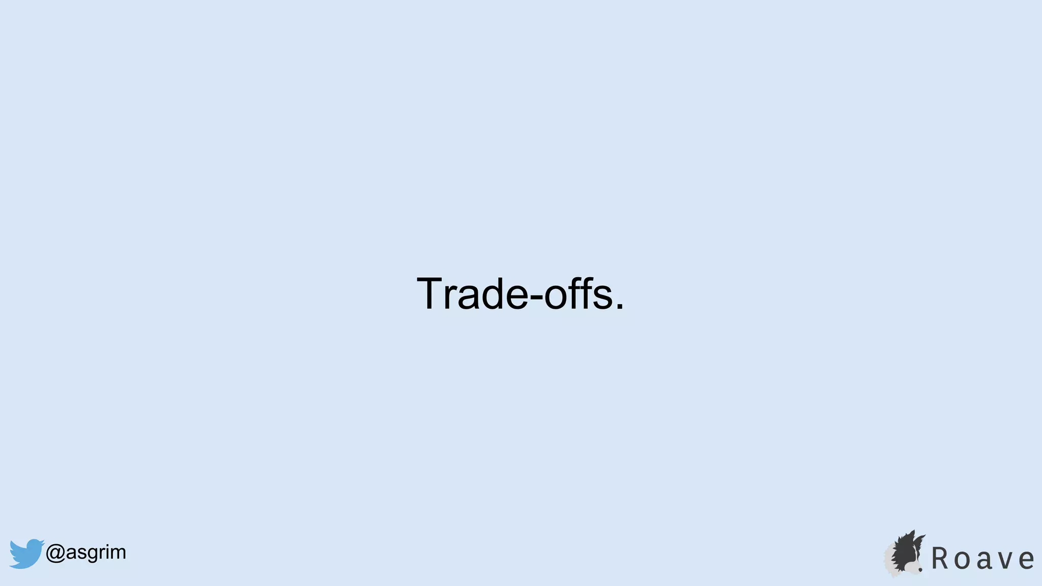 @asgrim
Trade-offs.
 