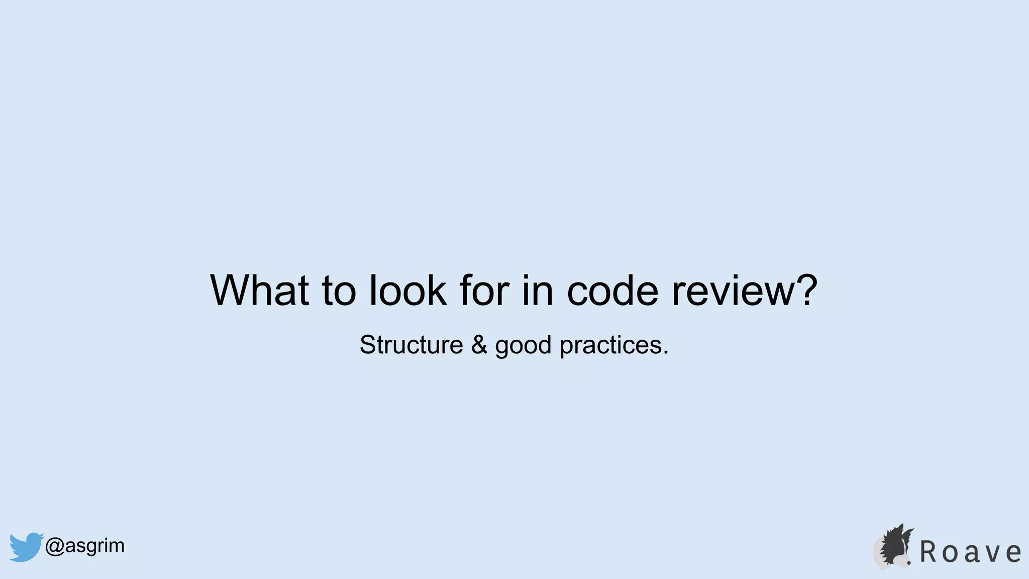 @asgrim
What to look for in code review?
Structure & good practices.
 