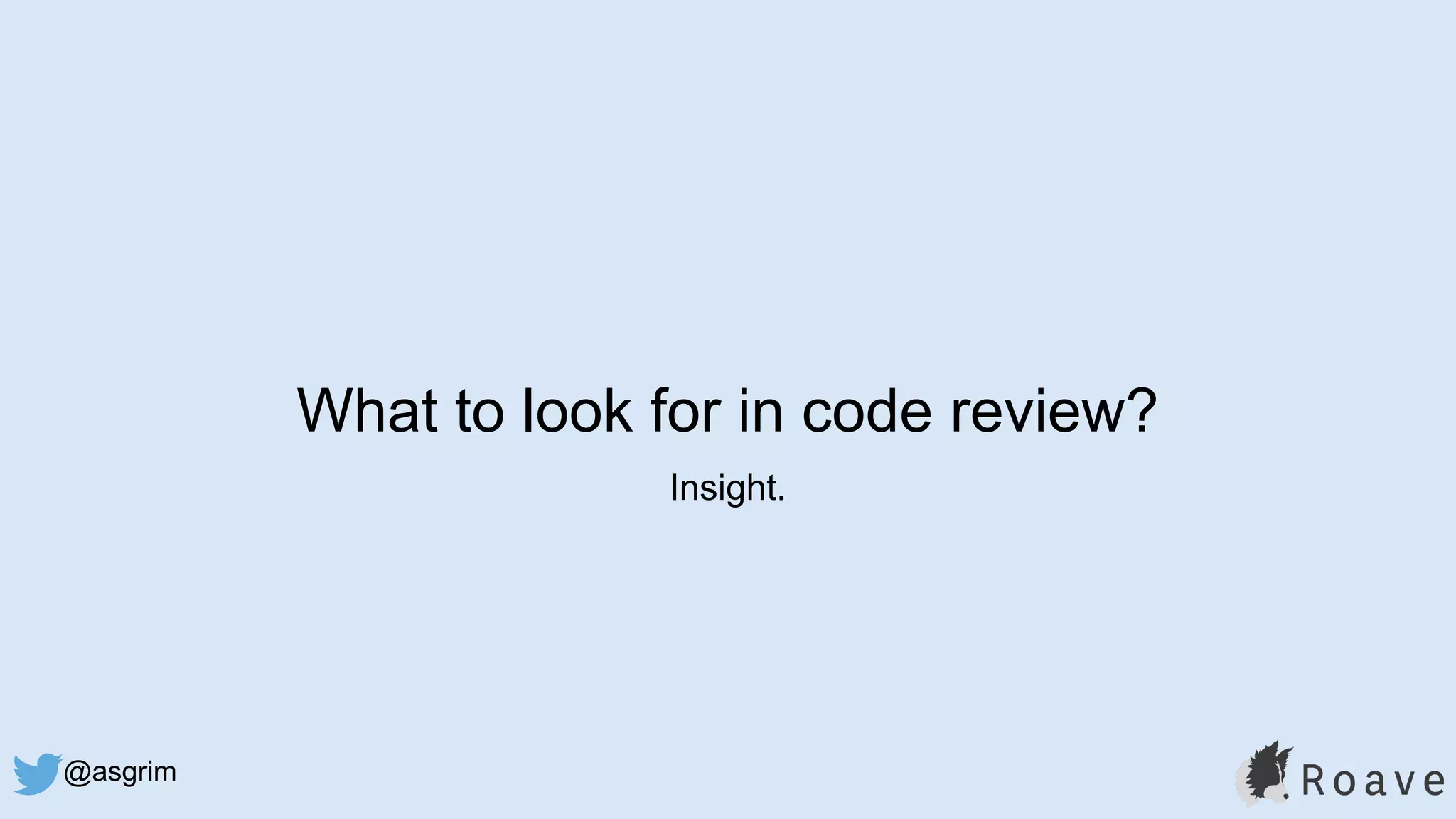 @asgrim
What to look for in code review?
Insight.
 