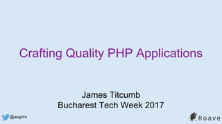 @asgrim
Crafting Quality PHP Applications
James Titcumb
Bucharest Tech Week 2017
 