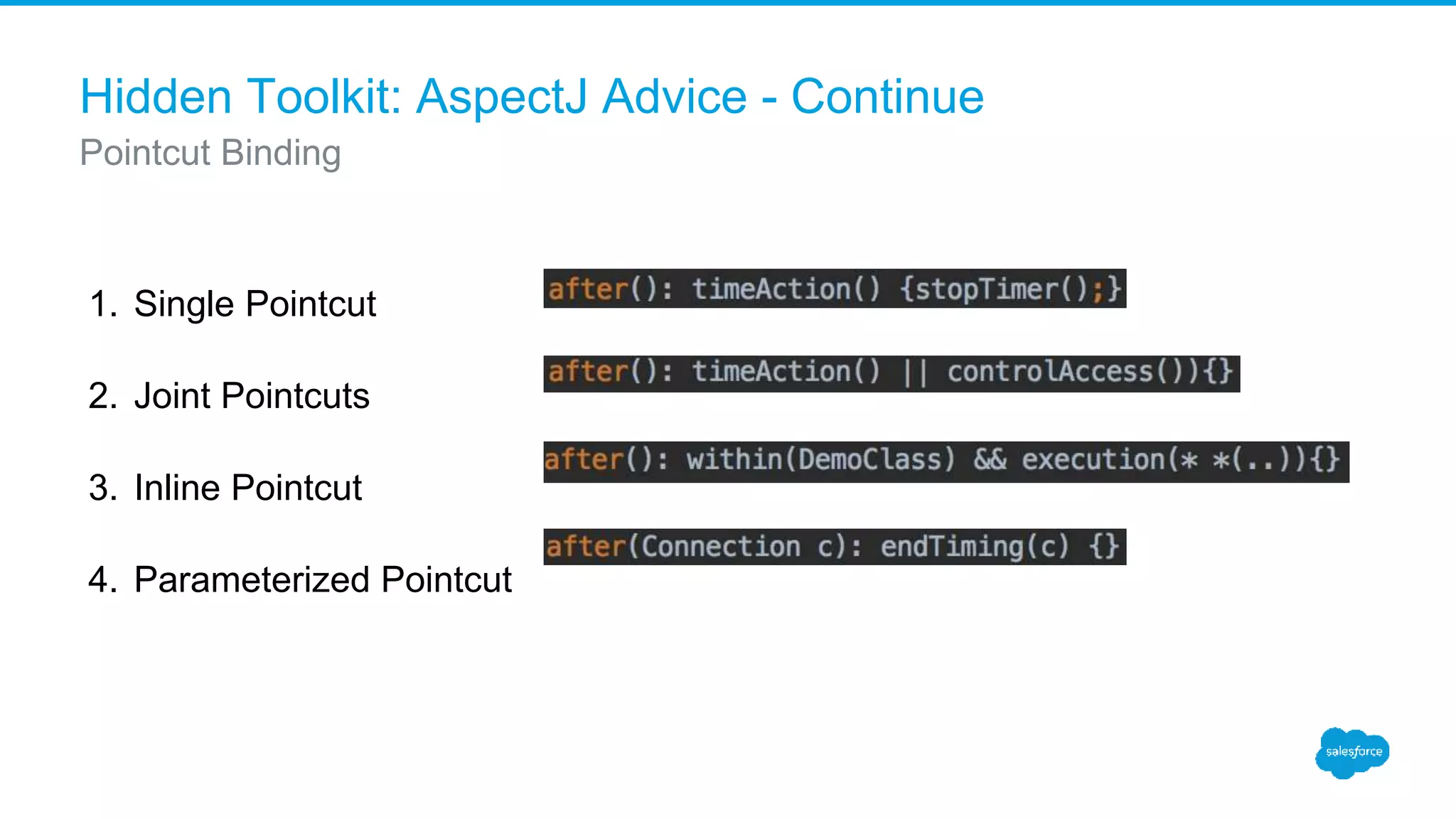 Hidden Toolkit: AspectJ Advice - Continue 1. Single Pointcut 2. Joint Pointcuts 3. Inline Pointcut 4. Parameterized Pointcut Pointcut Binding 
