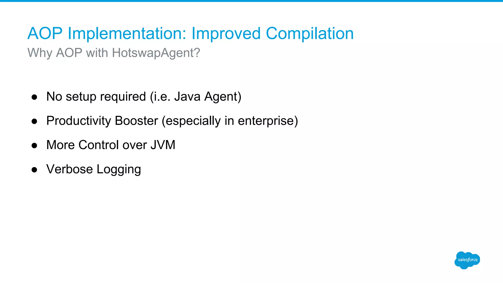 AOP Implementation: Improved Compilation ● No setup required (i.e. Java Agent) ● Productivity Booster (especially in enterprise) ● More Control over JVM ● Verbose Logging Why AOP with HotswapAgent? 