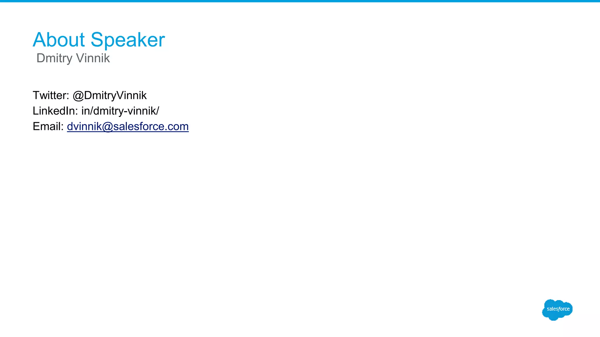 About Speaker Twitter: @DmitryVinnik LinkedIn: in/dmitry-vinnik/ Email: dvinnik@salesforce.com Dmitry Vinnik 