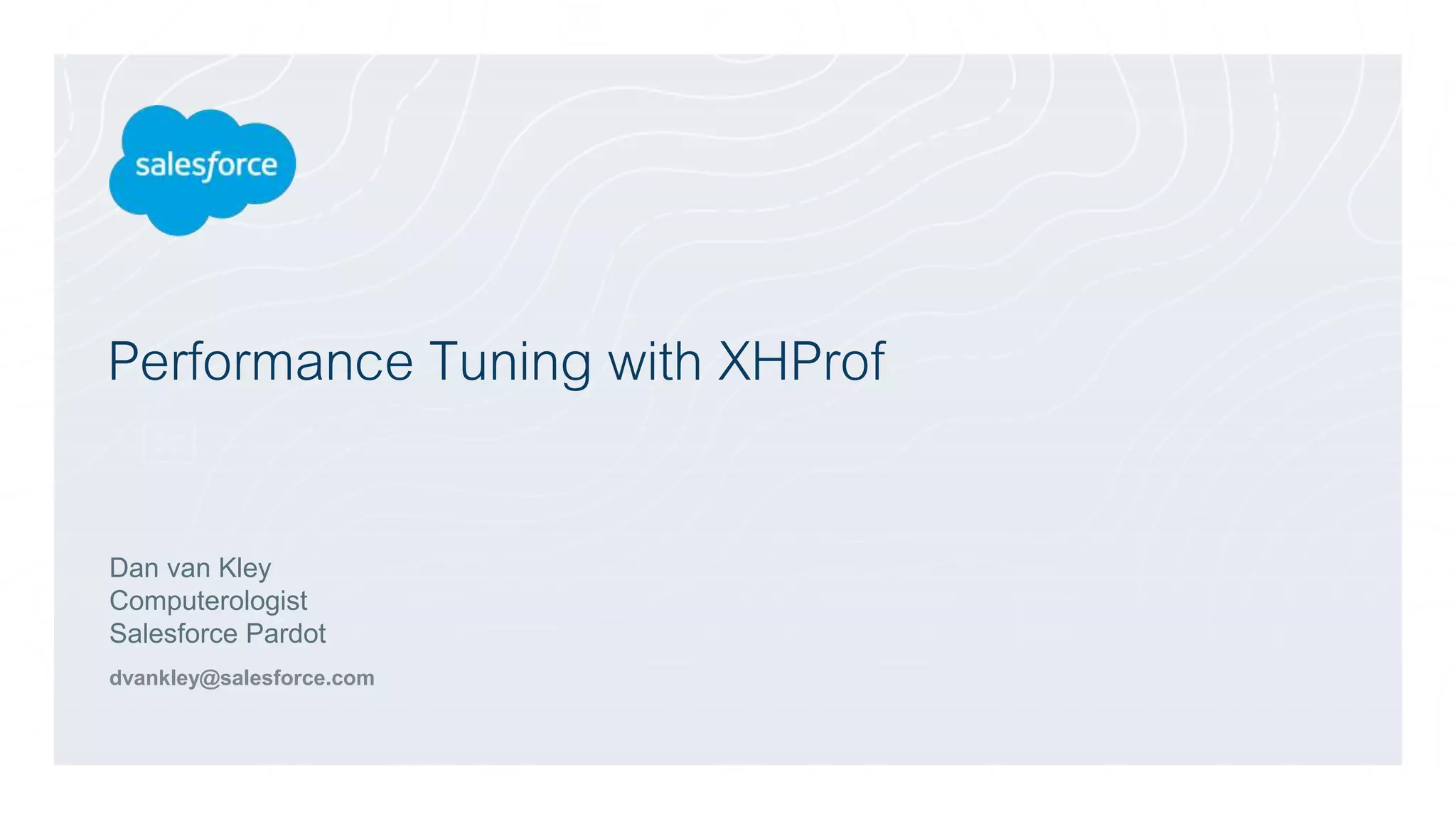 Performance Tuning with XHProf
Dan van Kley
Computerologist
Salesforce Pardot
dvankley@salesforce.com
 