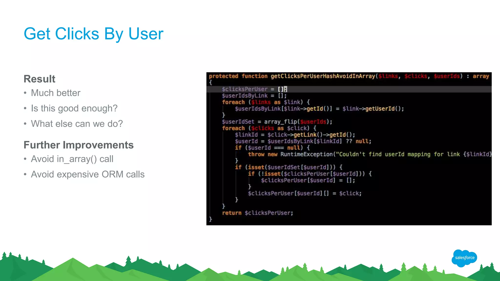 Get Clicks By User
Result
• Much better
• Is this good enough?
• What else can we do?
Further Improvements
• Avoid in_array() call
• Avoid expensive ORM calls
 