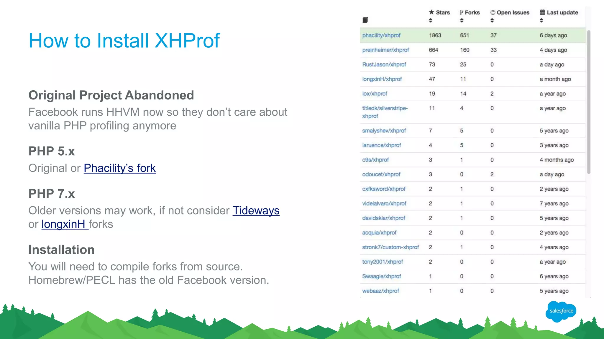 How to Install XHProf
Original Project Abandoned
Facebook runs HHVM now so they don’t care about
vanilla PHP profiling anymore
PHP 5.x
Original or Phacility’s fork
PHP 7.x
Older versions may work, if not consider Tideways
or longxinH forks
Installation
You will need to compile forks from source.
Homebrew/PECL has the old Facebook version.
 