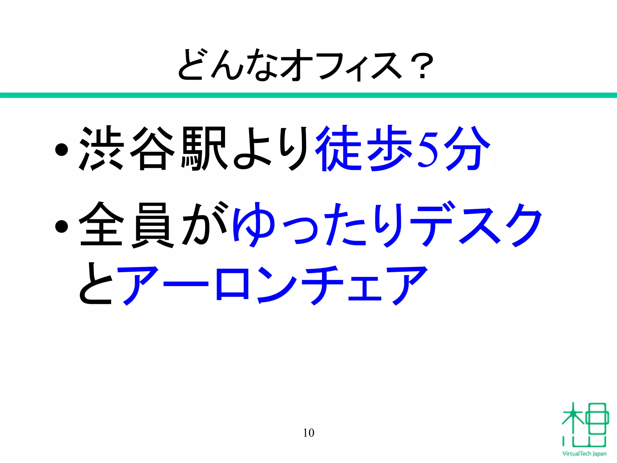 どんなオフィス？
•渋谷駅より徒歩5分
•全員がゆったりデスク
とアーロンチェア
10
 