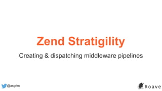 @asgrim
Zend Stratigility
Creating & dispatching middleware pipelines
 