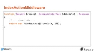 @asgrim
IndexActionMiddleware
function(Request $request, DelegateInterface $delegate) : Response
{
// ... some code ...
return new JsonResponse($someData, 200);
}
 