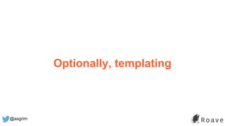@asgrim
Optionally, templating
 