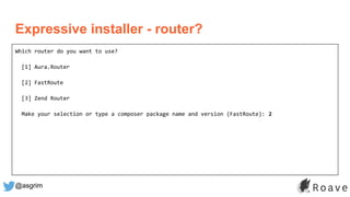@asgrim
Expressive installer - router?
Which router do you want to use?
[1] Aura.Router
[2] FastRoute
[3] Zend Router
Make your selection or type a composer package name and version (FastRoute): 2
 