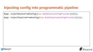 @asgrim
Injecting config into programmatic pipeline
$app->injectRoutesFromConfig((new BookRoutesConfigProvider())());
$app->injectPipelineFromConfig((new BookPipelineConfigProvider())());
 