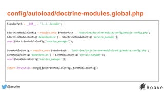 @asgrim
config/autoload/doctrine-modules.global.php
$vendorPath = __DIR__ . '/../../vendor';
$doctrineModuleConfig = require_once $vendorPath . '/doctrine/doctrine-module/config/module.config.php';
$doctrineModuleConfig['dependencies'] = $doctrineModuleConfig['service_manager'];
unset($doctrineModuleConfig['service_manager']);
$ormModuleConfig = require_once $vendorPath . '/doctrine/doctrine-orm-module/config/module.config.php';
$ormModuleConfig['dependencies'] = $ormModuleConfig['service_manager'];
unset($ormModuleConfig['service_manager']);
return ArrayUtils::merge($doctrineModuleConfig, $ormModuleConfig);
 