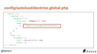 @asgrim
'doctrine' => [
'connection' => [
'orm_default' => [
'driver_class' => PDOPgSqlDriver::class,
'params' => [
'url' => 'postgres://user:pass@localhost/book_library',
],
],
],
'driver' => [
'orm_default' => [
'class' => MappingDriverChain::class,
'drivers' => [
// ... and so on ...
config/autoload/doctrine.global.php
 