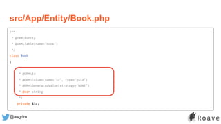 @asgrim
/**
* @ORMEntity
* @ORMTable(name="book")
*/
class Book
{
/**
* @ORMId
* @ORMColumn(name="id", type="guid")
* @ORMGeneratedValue(strategy="NONE")
* @var string
*/
private $id;
src/App/Entity/Book.php
 