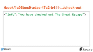 @asgrim
/book/1c06bec9-adae-47c2-b411-.../check-out
{"info":"You have checked out The Great Escape"}
 