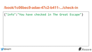 @asgrim
/book/1c06bec9-adae-47c2-b411-.../check-in
{"info":"You have checked in The Great Escape"}
 