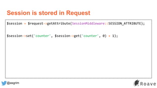 @asgrim
$session = $request->getAttribute(SessionMiddleware::SESSION_ATTRIBUTE);
$session->set('counter', $session->get('counter', 0) + 1);
Session is stored in Request
 