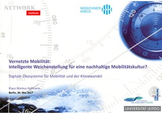 Vernetzte Mobilität:
Intelligente Weichenstellung für eine nachhaltige Mobilitätskultur?
Digitale Ökosysteme für Mobilität und der Klimawandel
Klaus Markus Hofmann
Berlin, 30. Mai 2017
Institute
 