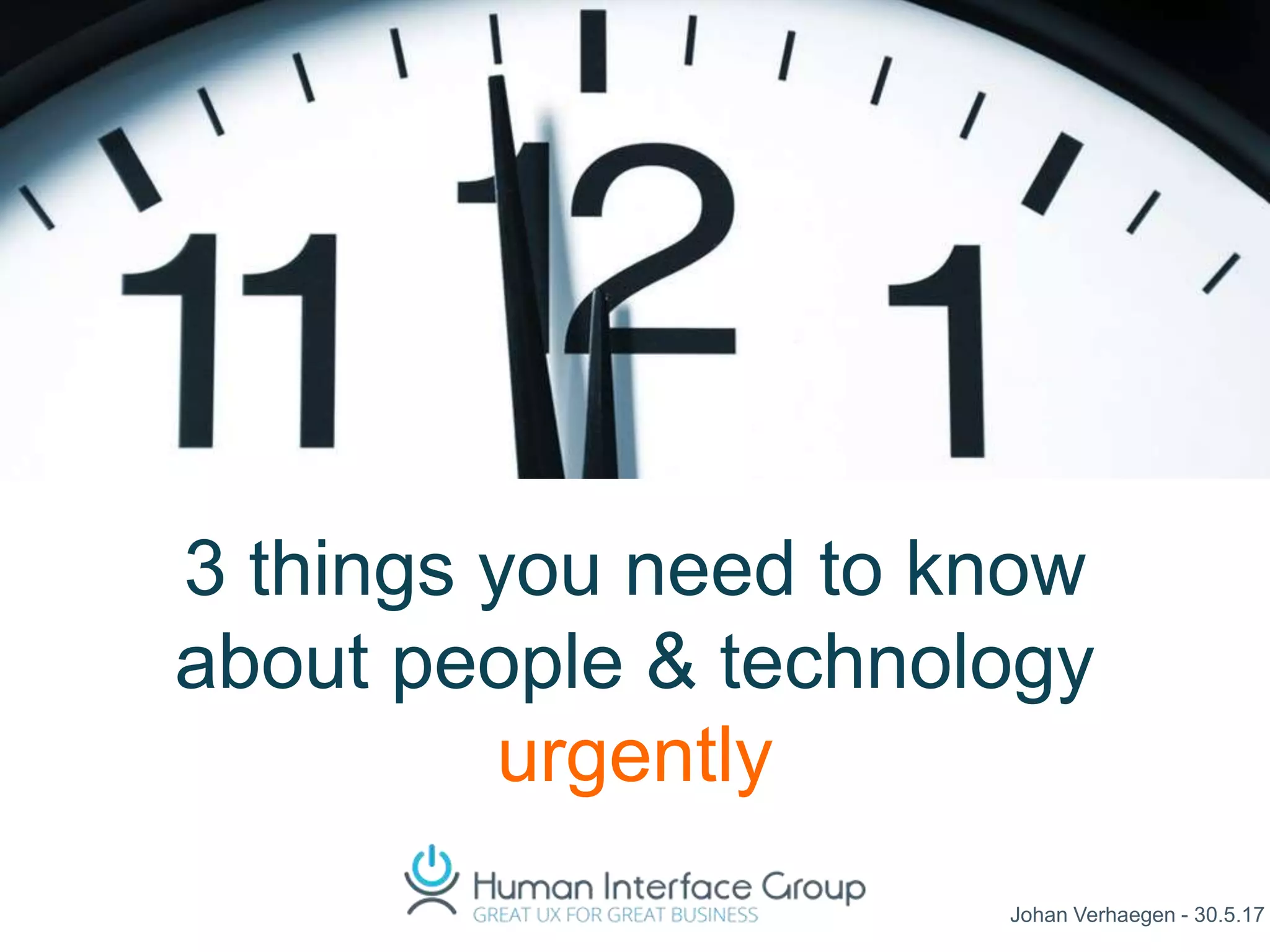 Johan Verhaegen - 30.5.17
3 things you need to know
about people & technology
urgently
 