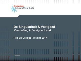 De Singulariteit & Vastgoed
Versnelling in VastgoedLand
Pop-up College Provada 2017
30-05-17
 